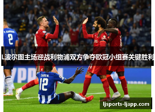 L波尔图主场迎战利物浦双方争夺欧冠小组赛关键胜利