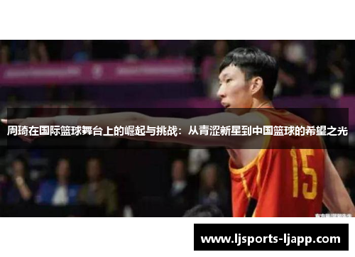 周琦在国际篮球舞台上的崛起与挑战：从青涩新星到中国篮球的希望之光