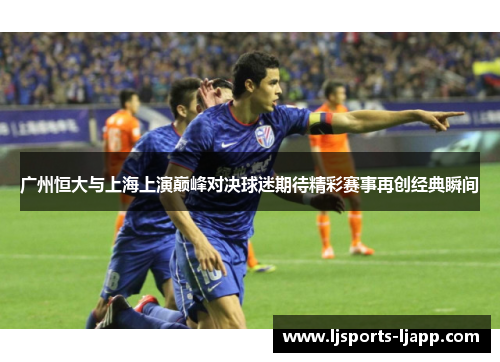 广州恒大与上海上演巅峰对决球迷期待精彩赛事再创经典瞬间