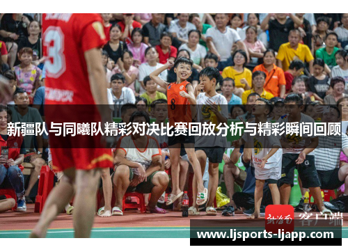 新疆队与同曦队精彩对决比赛回放分析与精彩瞬间回顾