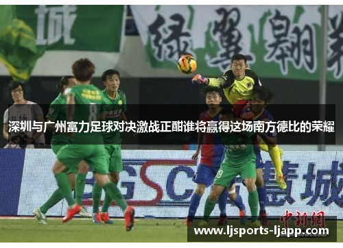 深圳与广州富力足球对决激战正酣谁将赢得这场南方德比的荣耀
